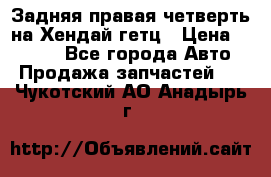 Задняя правая четверть на Хендай гетц › Цена ­ 6 000 - Все города Авто » Продажа запчастей   . Чукотский АО,Анадырь г.